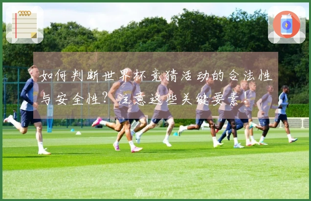 如何判断世界杯竞猜活动的合法性与安全性？注意这些关键要素！