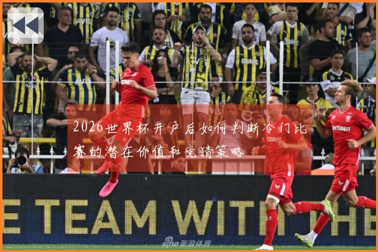 2026世界杯开户后如何判断冷门比赛的潜在价值和竞猜策略