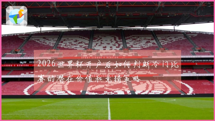 2026世界杯开户后如何判断冷门比赛的潜在价值和竞猜策略